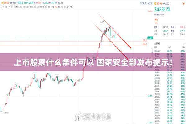 上市股票什么条件可以 国家安全部发布提示！