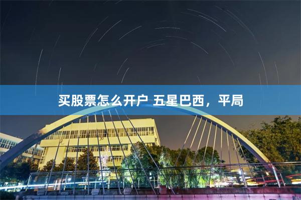 买股票怎么开户 五星巴西,平局