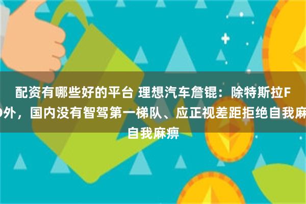 配资有哪些好的平台 理想汽车詹锟：除特斯拉FSD外，国内没有智驾第一梯队、应正视差距拒绝自我麻痹
