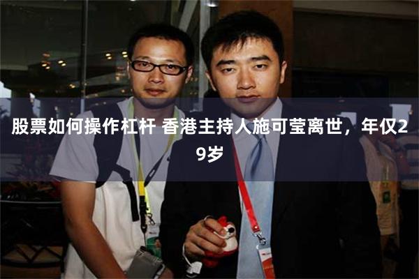 股票如何操作杠杆 香港主持人施可莹离世，年仅29岁