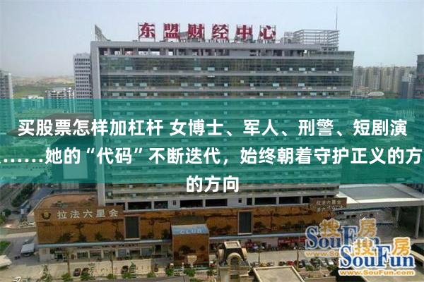买股票怎样加杠杆 女博士、军人、刑警、短剧演员……她的“代码”不断迭代，始终朝着守护正义的方向
