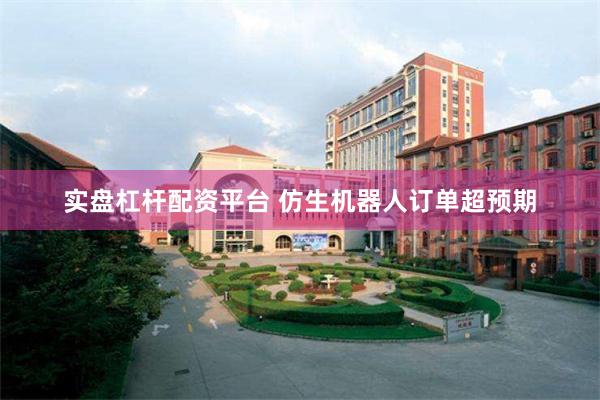 实盘杠杆配资平台 仿生机器人订单超预期