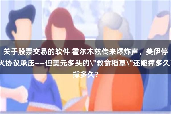 关于股票交易的软件 霍尔木兹传来爆炸声,美伊停火协议承压——但美元多头的