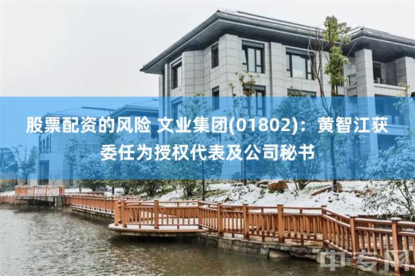 股票配资的风险 文业集团(01802)：黄智江获委任为授权代表及公司秘书