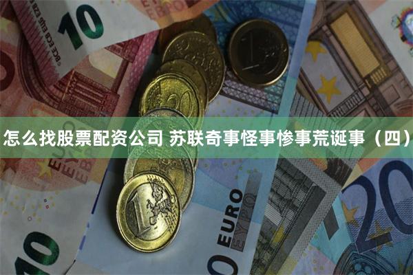 怎么找股票配资公司 苏联奇事怪事惨事荒诞事（四）