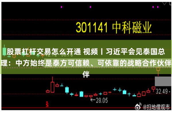 股票杠杆交易怎么开通 视频丨习近平会见泰国总理:中方始终是泰方可信赖、可依靠的战略合作伙伴