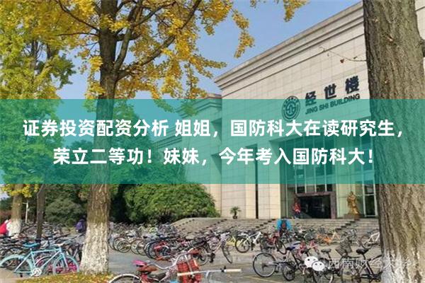 证券投资配资分析 姐姐，国防科大在读研究生，荣立二等功！妹妹，今年考入国防科大！