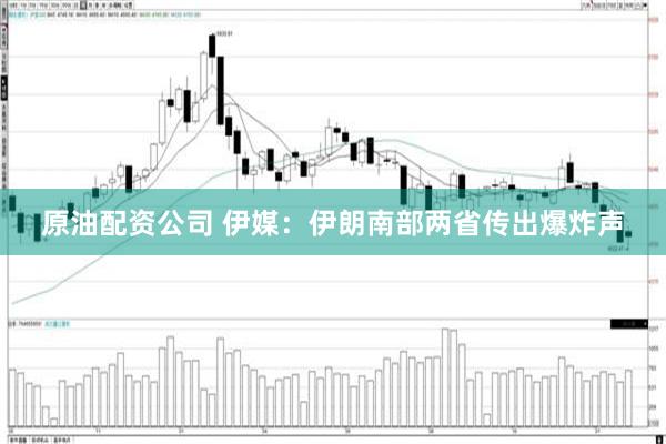 原油配资公司 伊媒：伊朗南部两省传出爆炸声
