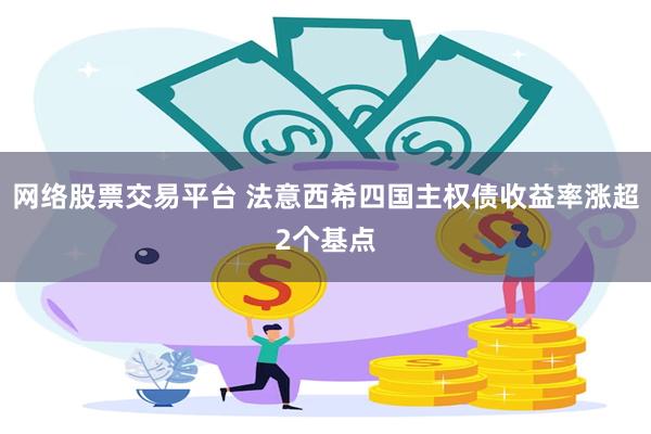 网络股票交易平台 法意西希四国主权债收益率涨超2个基点