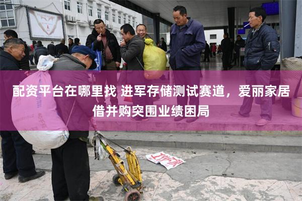 配资平台在哪里找 进军存储测试赛道,爱丽家居借并购突围业绩困局