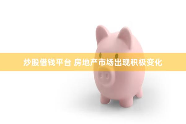 炒股借钱平台 房地产市场出现积极变化