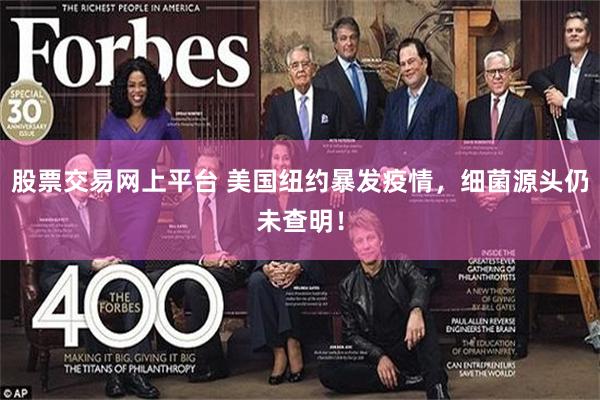 股票交易网上平台 美国纽约暴发疫情，细菌源头仍未查明！