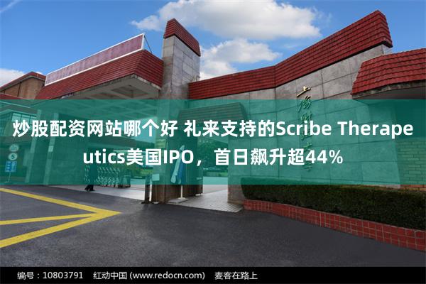 炒股配资网站哪个好 礼来支持的Scribe Therapeutics美国IPO，首日飙升超44%