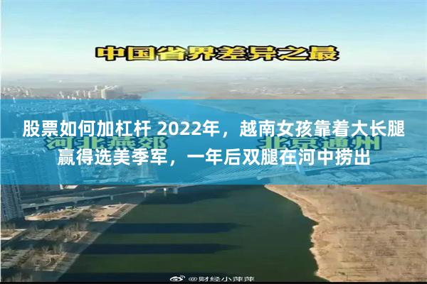 股票如何加杠杆 2022年，越南女孩靠着大长腿赢得选美季军，一年后双腿在河中捞出