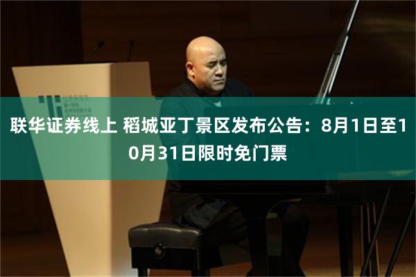 联华证券线上 稻城亚丁景区发布公告：8月1日至10月31日限时免门票